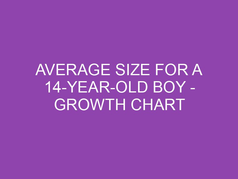 Average Size For A 14-Year-Old Boy - Growth Chart And Developmental ...