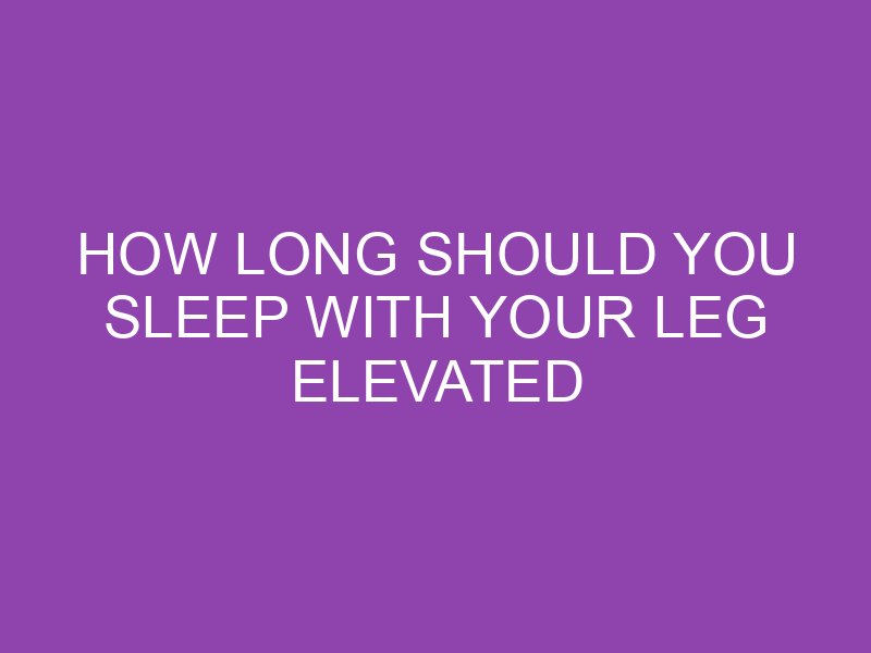 how-long-should-you-sleep-with-your-leg-elevated-after-knee-surgery