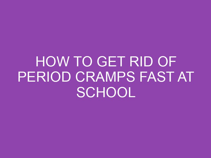 How To Get Rid Of Period Cramps Fast At School