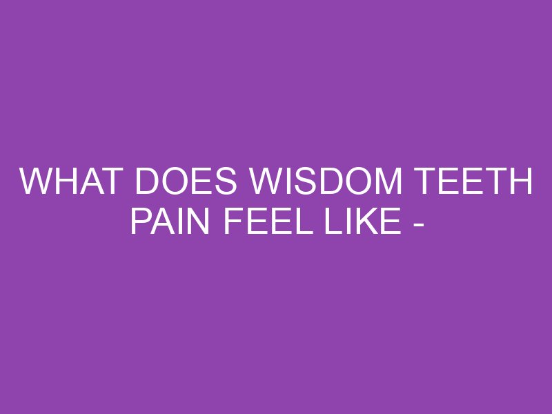 what-does-wisdom-teeth-pain-feel-like-identifying-symptoms-and