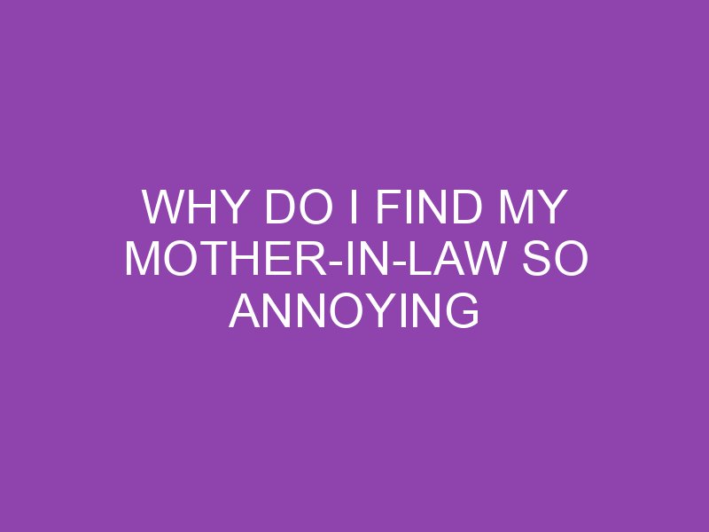 why-do-i-find-my-mother-in-law-so-annoying-thetechycanuck