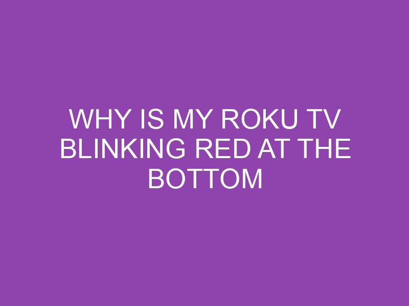 Why Is My Hisense Roku Tv Blinking Red At The Bottom